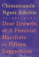 Dear Ijeawele or a Feminist Manifesto in Fifteen Suggests by Chimamanda Ngozi Adichie